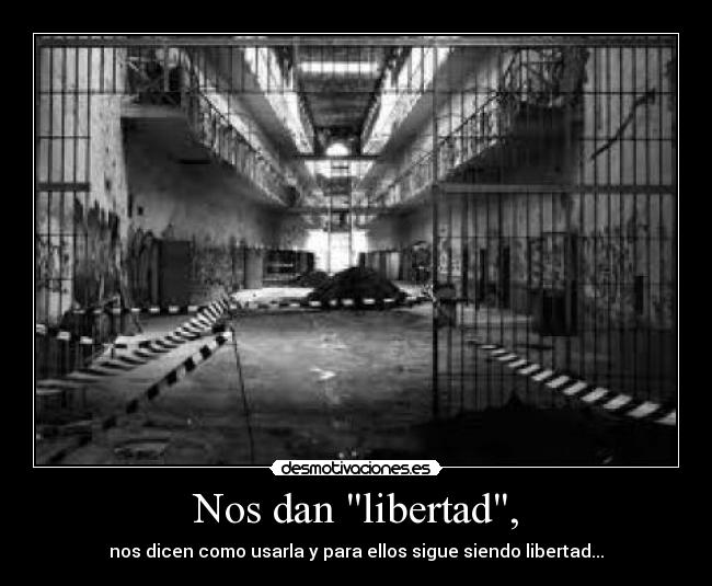 Nos dan libertad, - nos dicen como usarla y para ellos sigue siendo libertad...