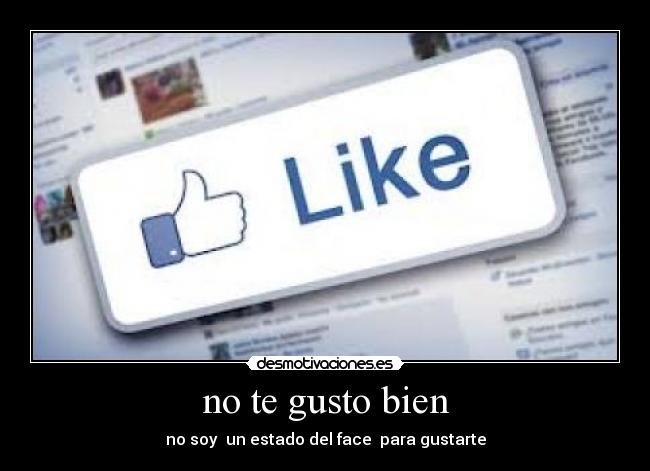 no te gusto bien - no soy un estado del face para gustarte