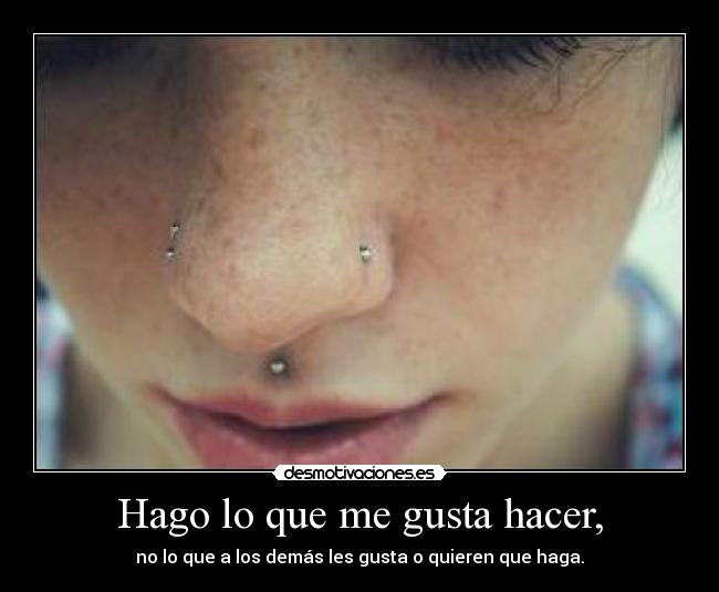 Hago lo que me gusta hacer, - no lo que a los demás les gusta o quieren que haga.