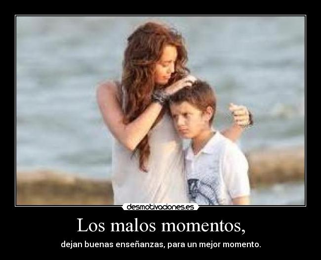 Los malos momentos, - dejan buenas enseñanzas, para un mejor momento.