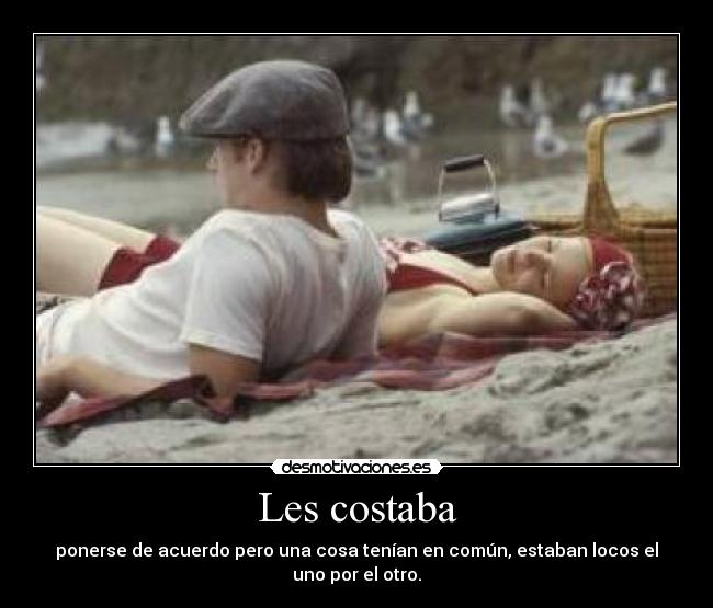 Les costaba - ponerse de acuerdo pero una cosa tenían en común, estaban locos el uno por el otro.