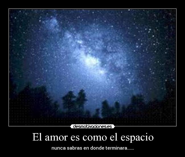 El amor es como el espacio - nunca sabras en donde terminara......