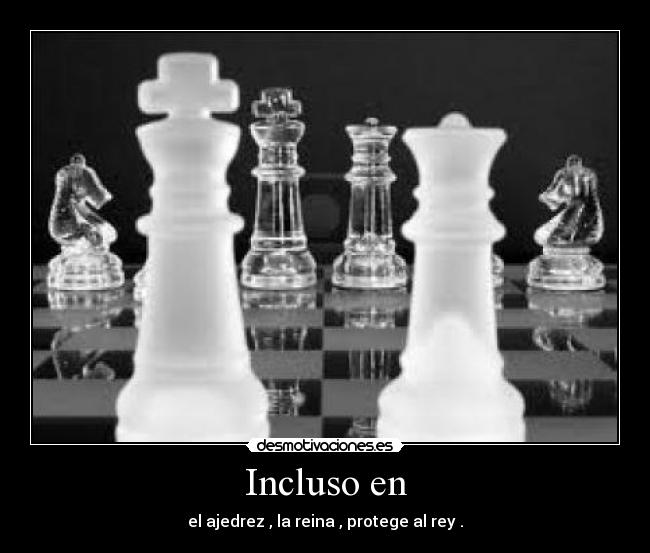 Incluso en - el ajedrez , la reina , protege al rey .