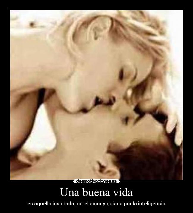 Una buena vida - es aquella inspirada por el amor y guiada por la inteligencia.