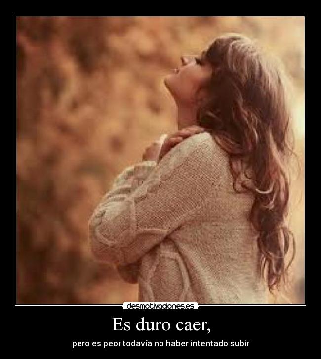 Es duro caer, - pero es peor todavía no haber intentado subir
