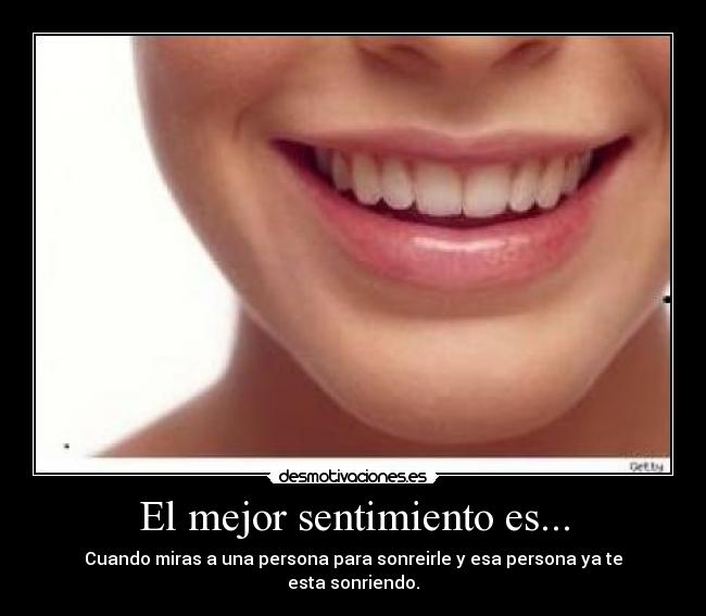 El mejor sentimiento es... - Cuando miras a una persona para sonreirle y esa persona ya te
esta sonriendo.