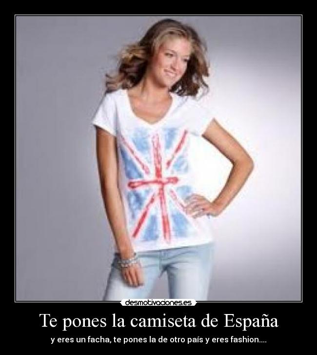 Te pones la camiseta de España - y eres un facha, te pones la de otro país y eres fashion....