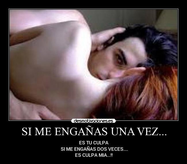 SI ME ENGAÑAS UNA VEZ... - ES TU CULPA
SI ME ENGAÑAS DOS VECES....
ES CULPA MIA...!!