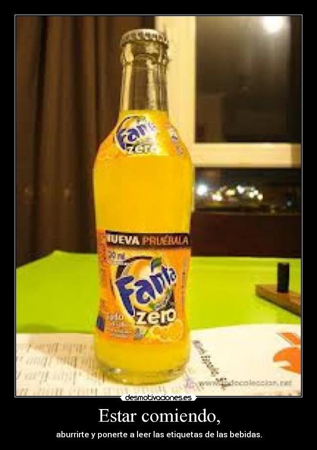 Estar comiendo, - aburrirte y ponerte a leer las etiquetas de las bebidas.
