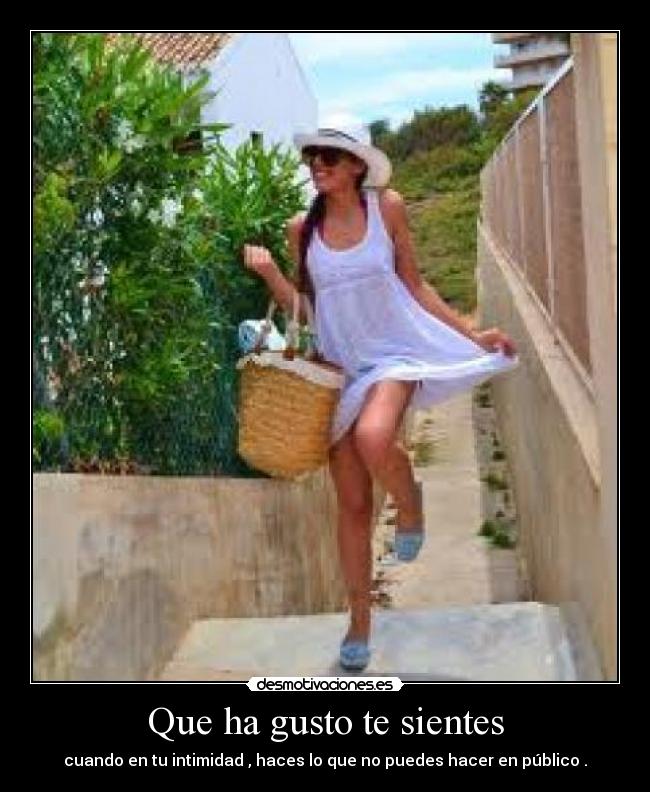 Que ha gusto te sientes - cuando en tu intimidad , haces lo que no puedes hacer en público .