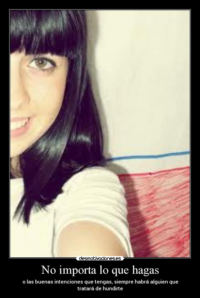 No importa lo que hagas - o las buenas intenciones que tengas, siempre habrá alguien que tratará de hundirte