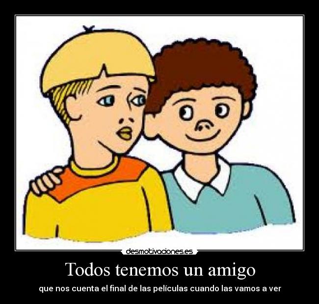 Todos tenemos un amigo - que nos cuenta el final de las películas cuando las vamos a ver
