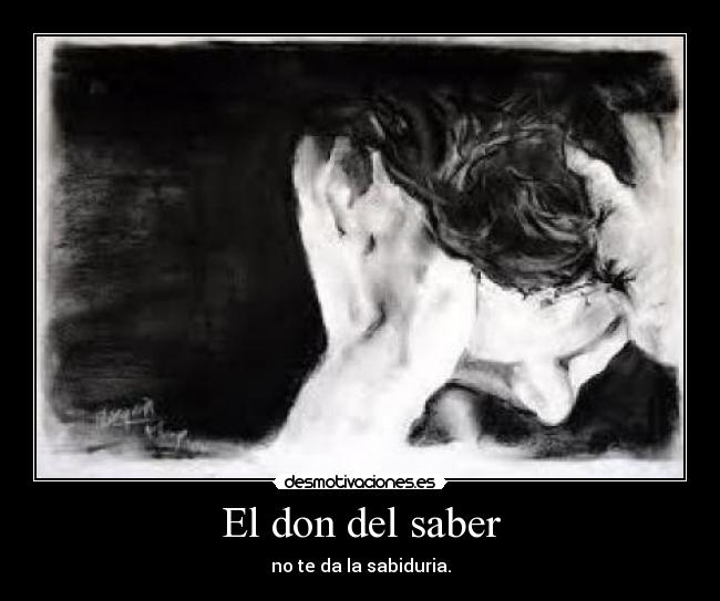El don del saber - no te da la sabiduria.