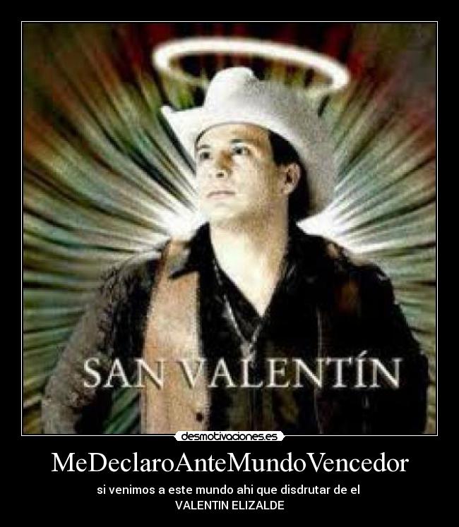 MeDeclaroAnteMundoVencedor - si venimos a este mundo ahi que disdrutar de el 
VALENTIN ELIZALDE
