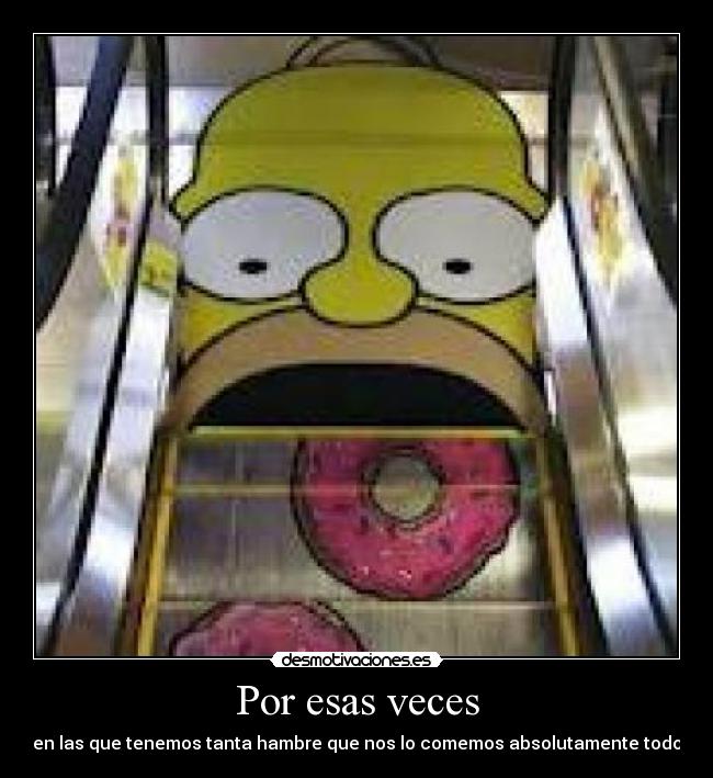 Por esas veces - en las que tenemos tanta hambre que nos lo comemos absolutamente todo