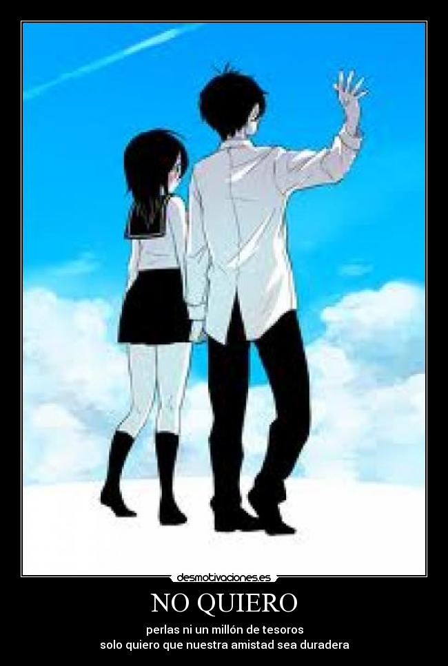 NO QUIERO - perlas ni un millón de tesoros
solo quiero que nuestra amistad sea duradera