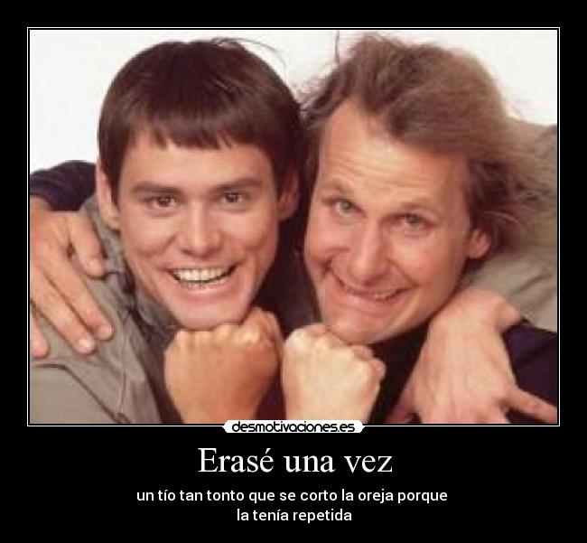 Erasé una vez - un tío tan tonto que se corto la oreja porque
la tenía repetida