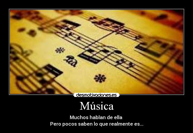 Música - Muchos hablan de ella
Pero pocos saben lo que realmente es...