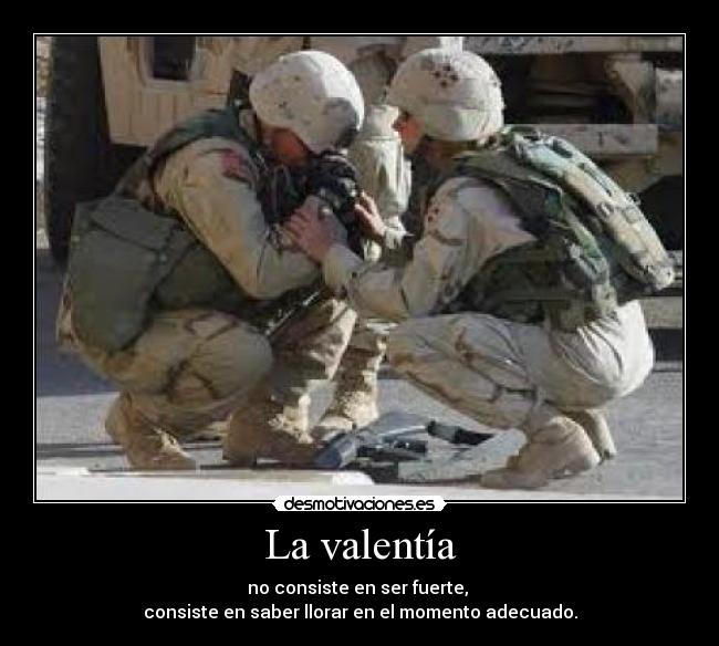 La valentía - no consiste en ser fuerte, 
consiste en saber llorar en el momento adecuado.