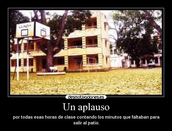 Un aplauso - por todas esas horas de clase contando los minutos que faltaban para salir al patio.