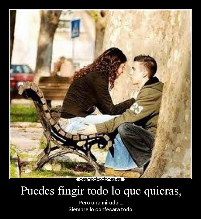 Puedes fingir todo lo que quieras, -