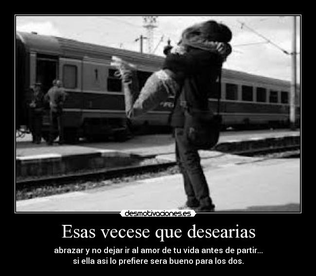 Esas vecese que desearias - abrazar y no dejar ir al amor de tu vida antes de partir...
si ella asi lo prefiere sera bueno para los dos.