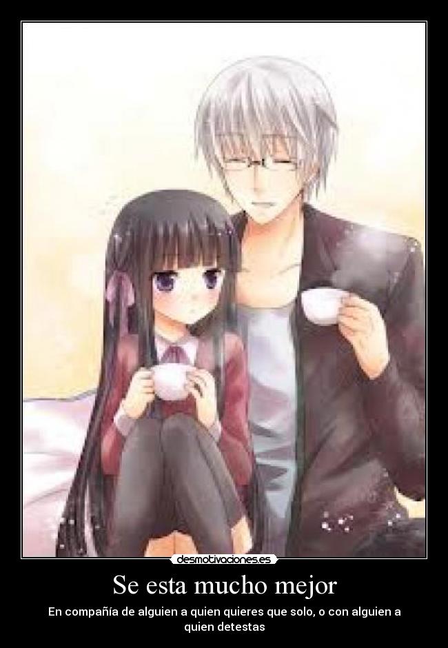 Se esta mucho mejor - En compañía de alguien a quien quieres que solo, o con alguien a quien detestas