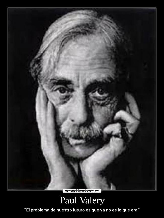 Paul Valery - ``El problema de nuestro futuro es que ya no es lo que era´´