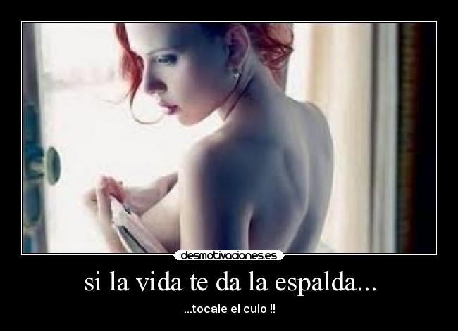 si la vida te da la espalda... - ...tocale el culo !!