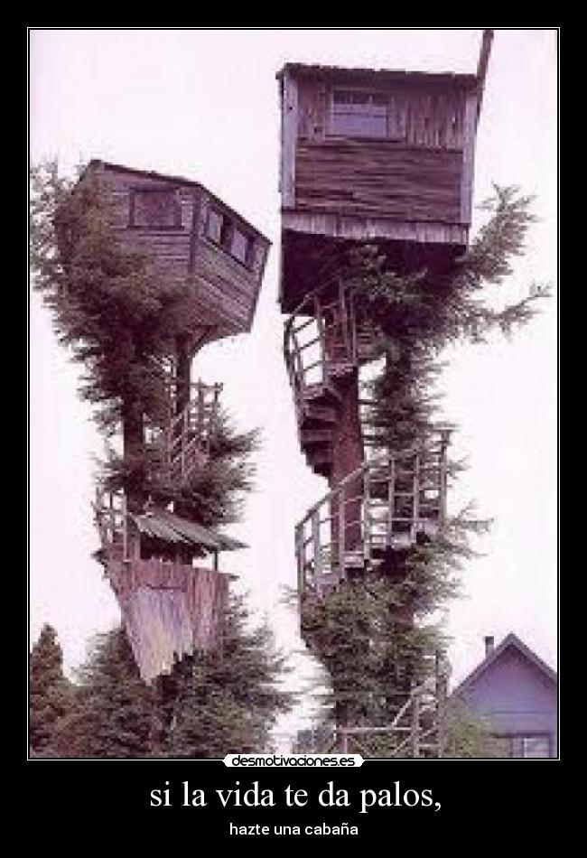 si la vida te da palos, - hazte una cabaña