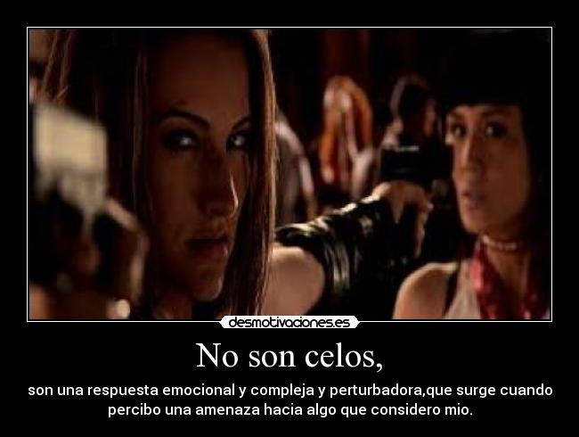 No son celos, - son una respuesta emocional y compleja y perturbadora,que surge cuando
percibo una amenaza hacia algo que considero mio.