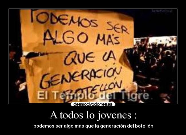 A todos lo jovenes : - podemos ser algo mas que la generación del botellón