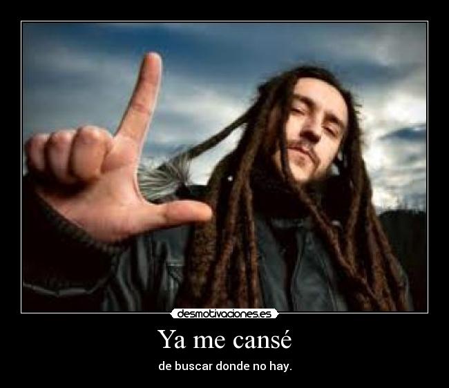 Ya me cansé - de buscar donde no hay.