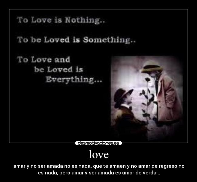 love - amar y no ser amada no es nada, que te amaen y no amar de regreso no
es nada, pero amar y ser amada es amor de verda...