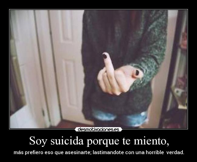 Soy suicida porque te miento, -