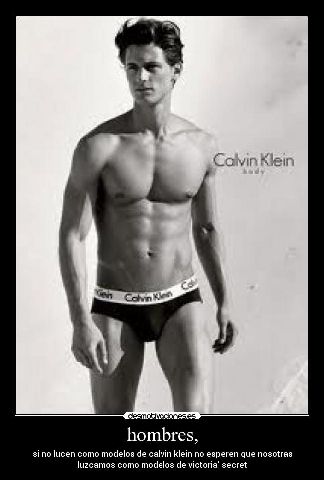 hombres, - si no lucen como modelos de calvin klein no esperen que nosotras
luzcamos como modelos de victoria secret