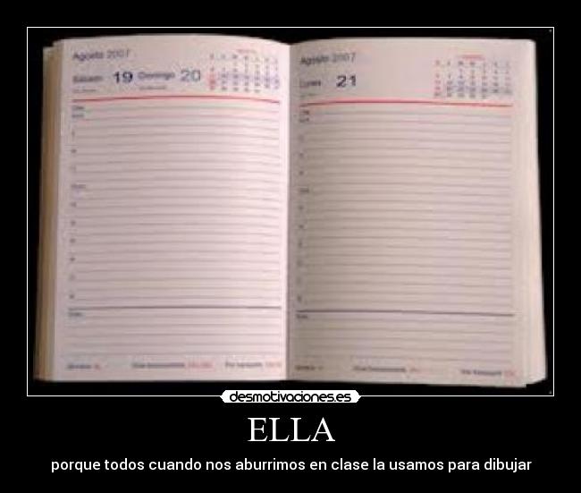 ELLA - porque todos cuando nos aburrimos en clase la usamos para dibujar