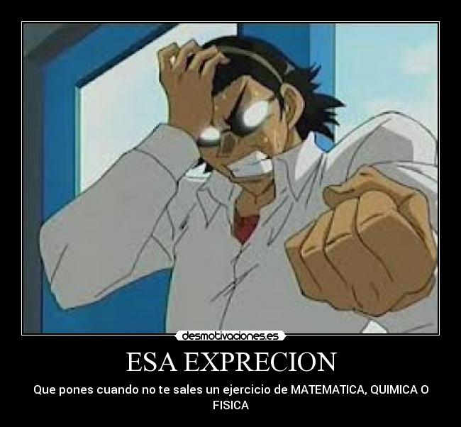 ESA EXPRECION - Que pones cuando no te sales un ejercicio de MATEMATICA, QUIMICA O FISICA