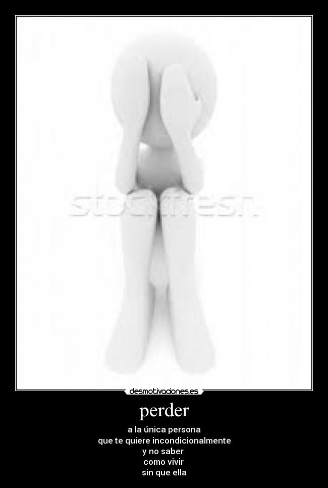 perder - a la única persona
que te quiere incondicionalmente
y no saber
como vivir
sin que ella