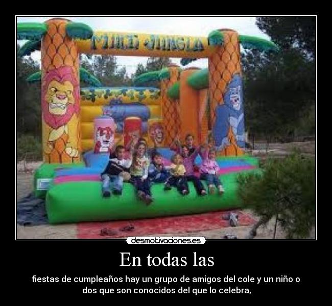 En todas las - fiestas de cumpleaños hay un grupo de amigos del cole y un niño o
dos que son conocidos del que lo celebra,