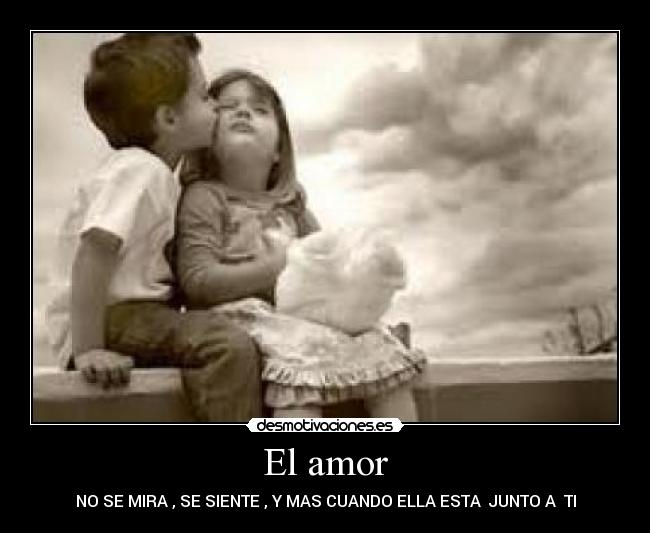 El amor - NO SE MIRA , SE SIENTE , Y MAS CUANDO ELLA ESTA  JUNTO A  TI