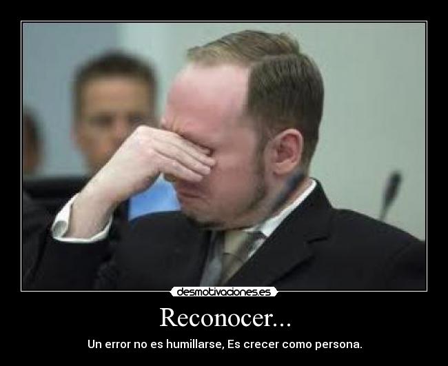 Reconocer... - Un error no es humillarse, Es crecer como persona.