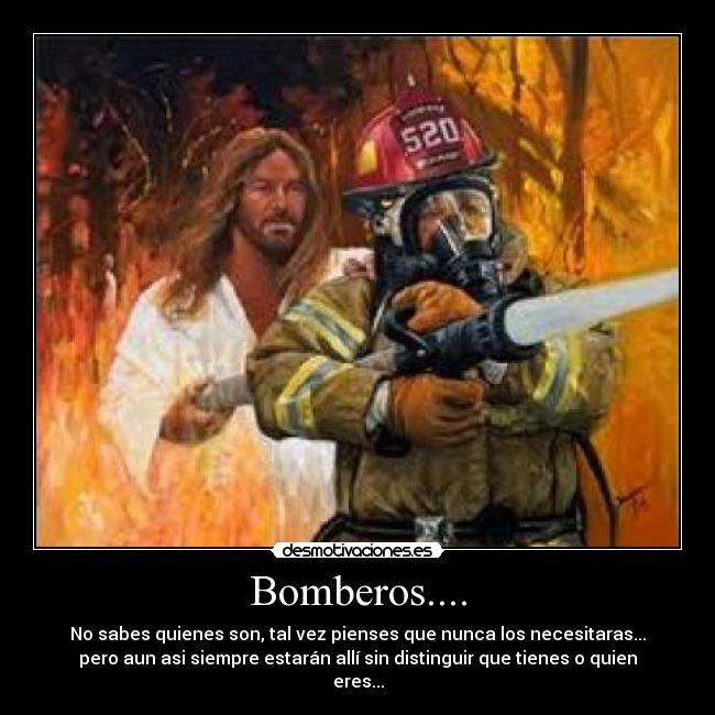 Bomberos.... - No sabes quienes son, tal vez pienses que nunca los necesitaras...
pero aun asi siempre estarán allí sin distinguir que tienes o quien
eres...