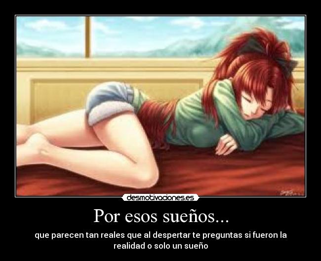 Por esos sueños... - que parecen tan reales que al despertar te preguntas si fueron la
realidad o solo un sueño