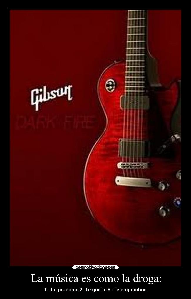 La música es como la droga: - 1.- La pruebas  2.-Te gusta  3.- te enganchas.