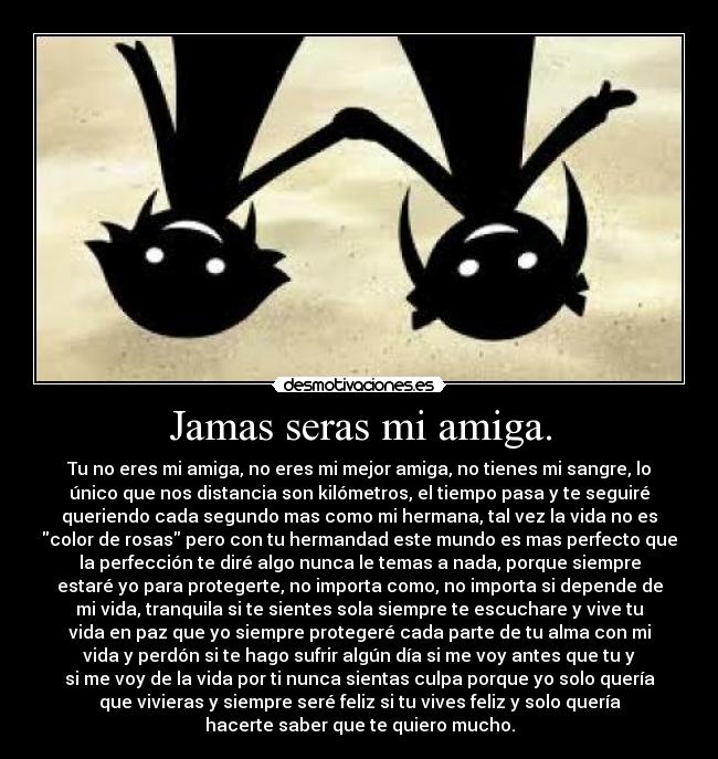 Jamas seras mi amiga. -