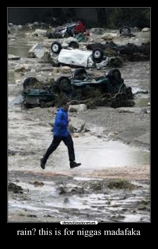 rain? this is for niggas madafaka -