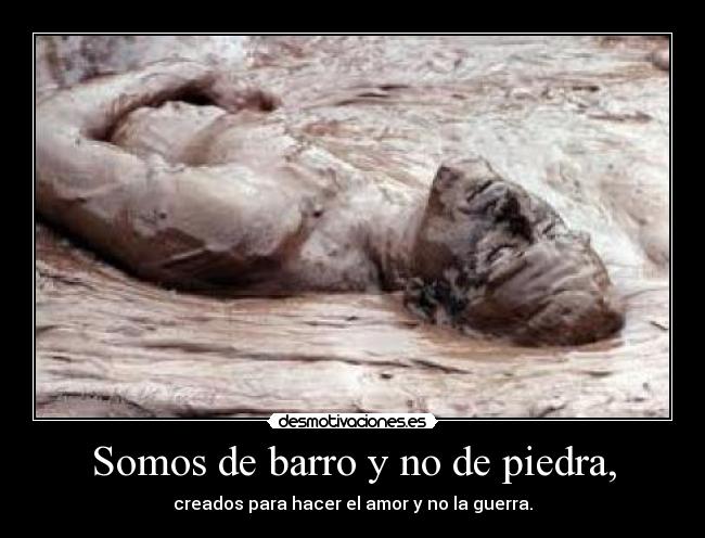 Somos de barro y no de piedra, -