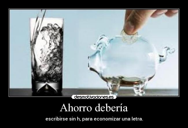 Ahorro debería - escribirse sin h, para economizar una letra.