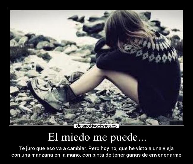 El miedo me puede... - Te juro que eso va a cambiar. Pero hoy no, que he visto a una vieja
con una manzana en la mano, con pinta de tener ganas de envenenarme.